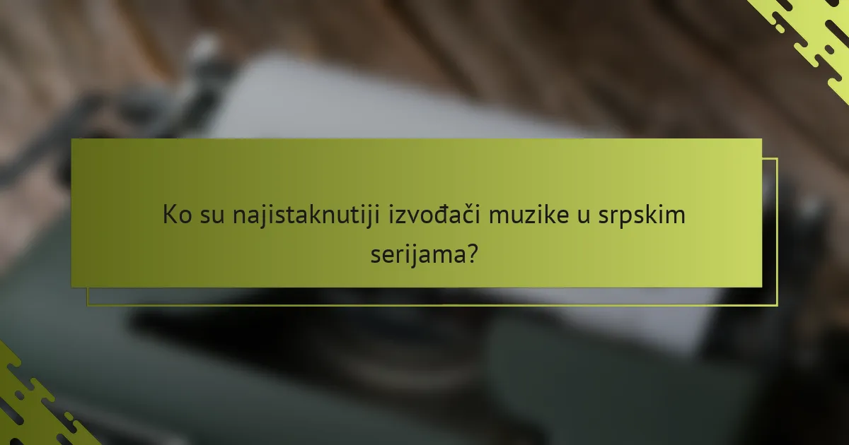 Ko su najistaknutiji izvođači muzike u srpskim serijama?