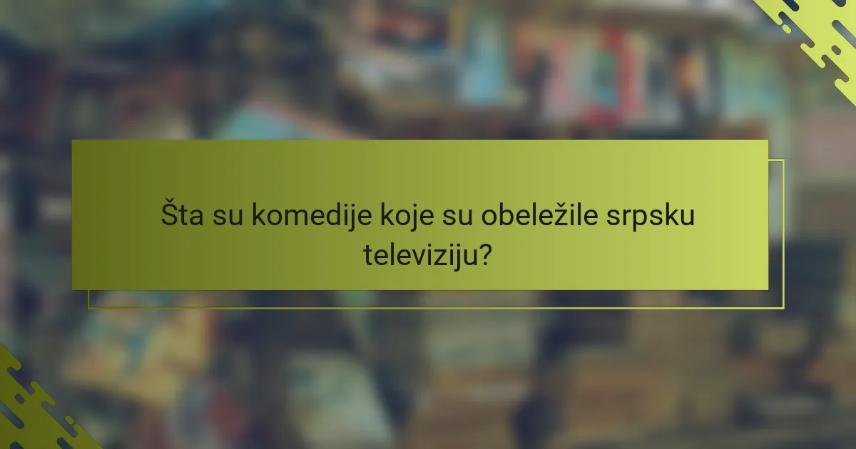 Šta su komedije koje su obeležile srpsku televiziju?